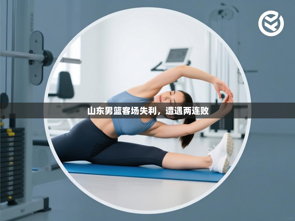 山东男篮客场失利，遭遇两连败