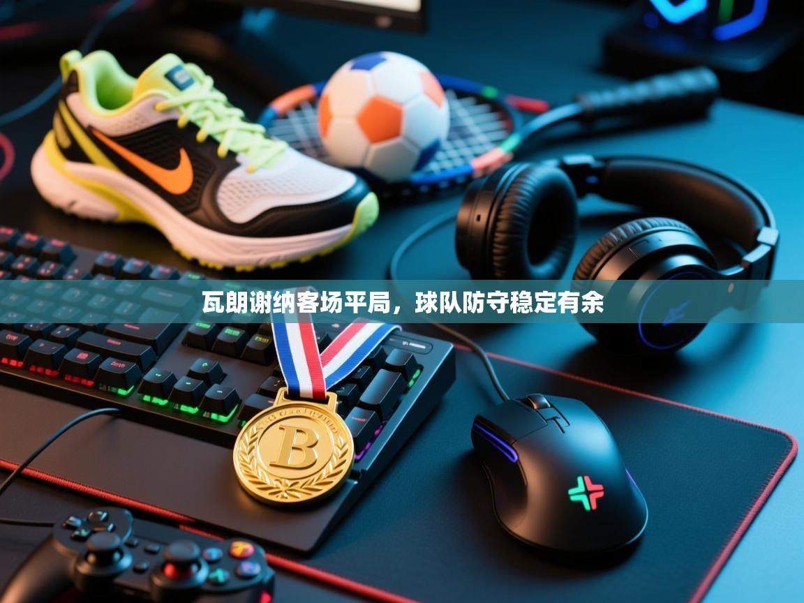 瓦朗谢纳客场平局，球队防守稳定有余