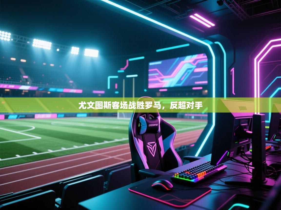 尤文图斯客场战胜罗马,反超对手