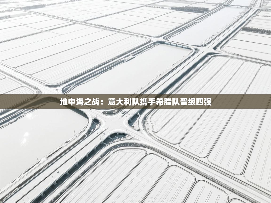 地中海之战：意大利队携手希腊队晋级四强