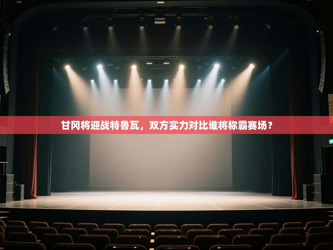 甘冈将迎战特鲁瓦，双方实力对比谁将称霸赛场？  第2张