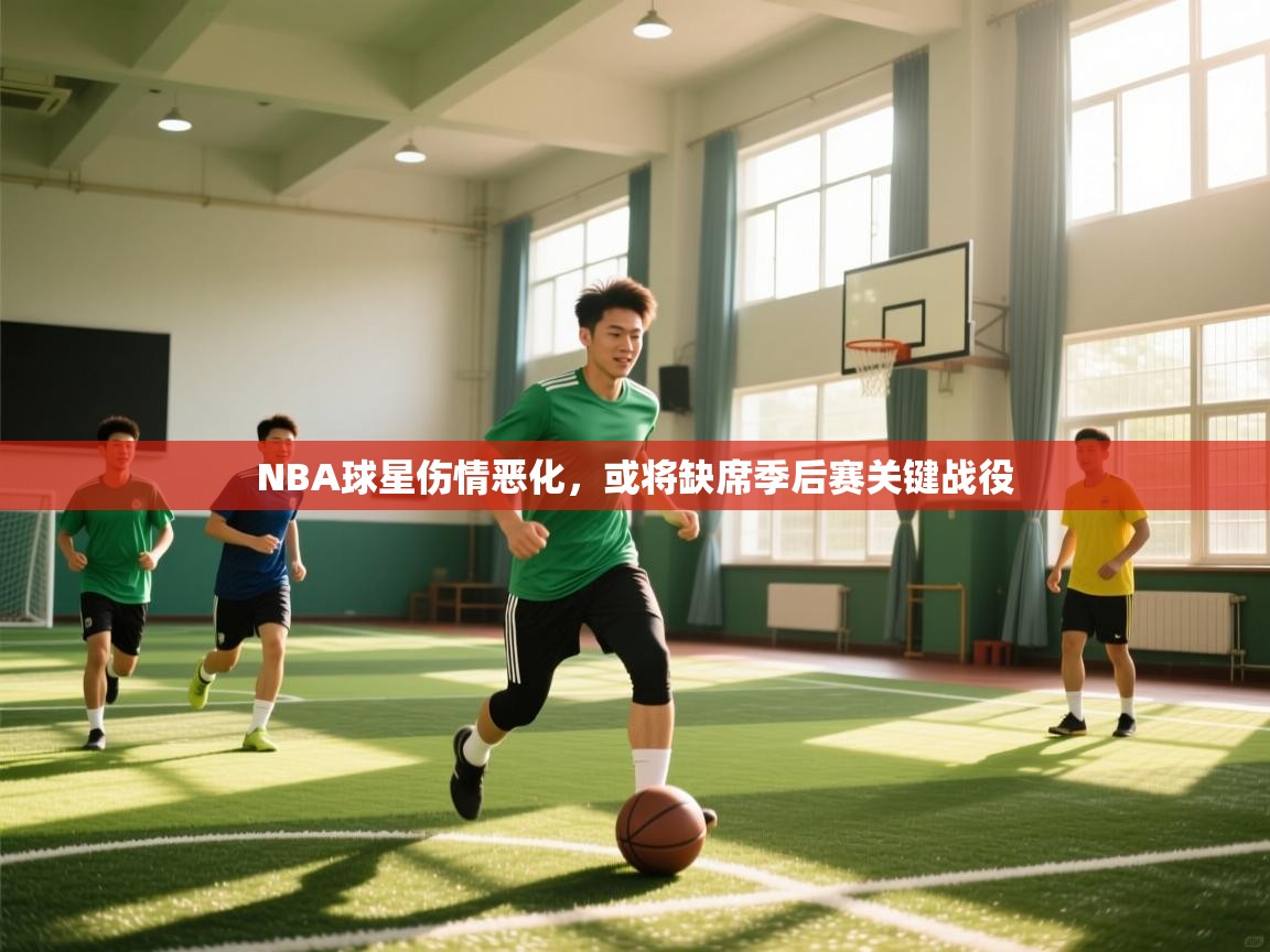 NBA球星伤情恶化，或将缺席季后赛关键战役