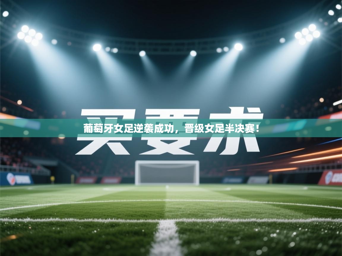 葡萄牙女足逆袭成功,晋级女足半决赛! 第2张