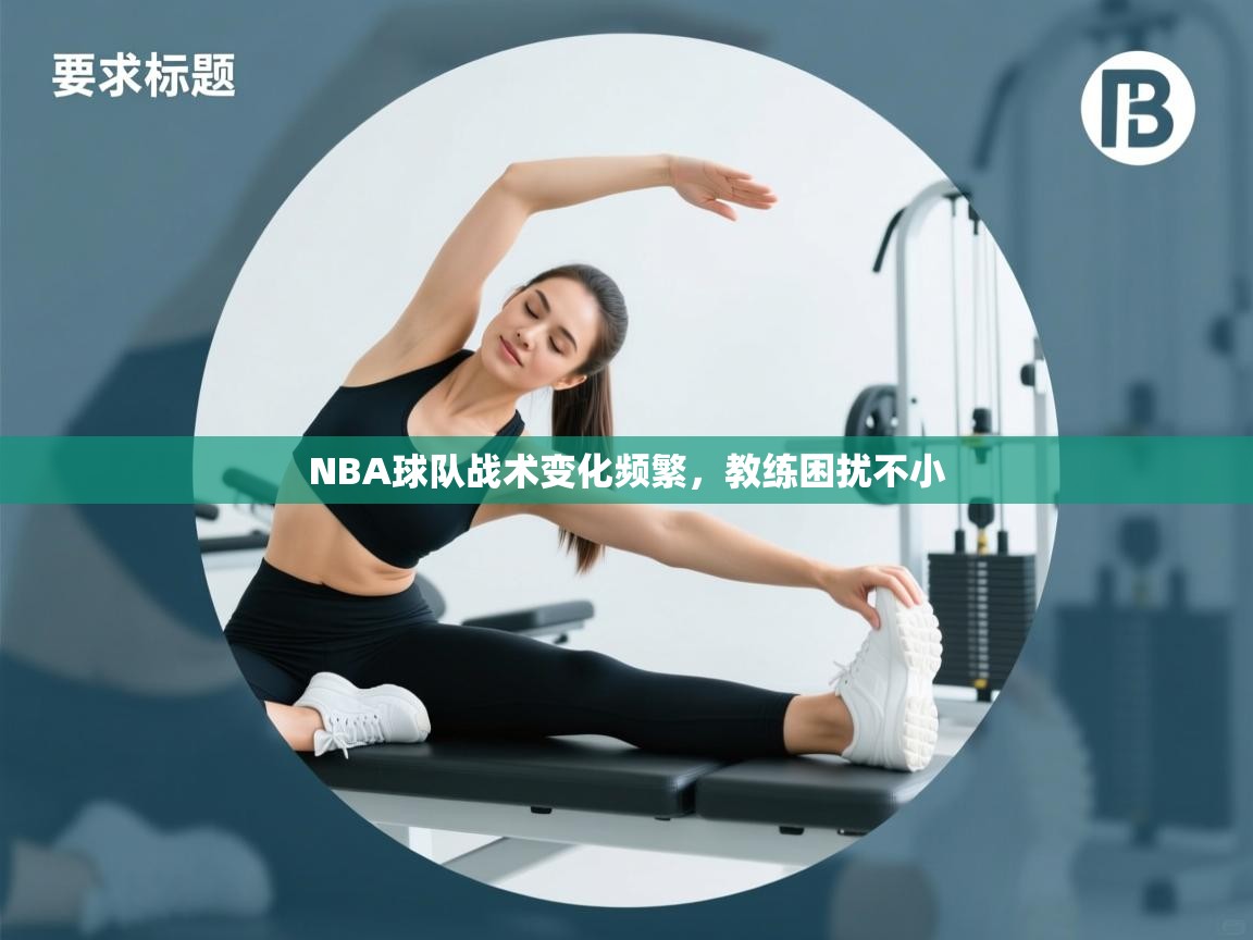 NBA球队战术变化频繁，教练困扰不小