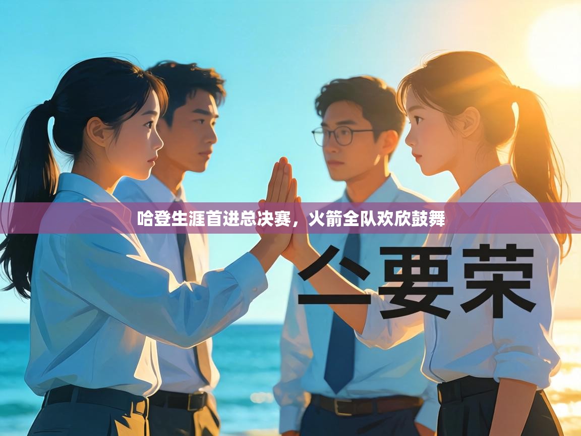 哈登生涯首进总决赛，火箭全队欢欣鼓舞